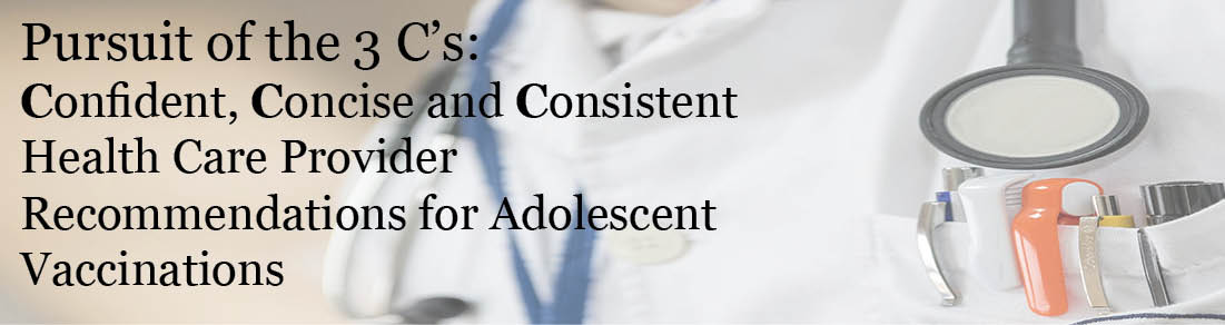 Pursuit of the 3Cs: Confident, Concise and Consistent Health Care Provider Recommendations for Adolescent Vaccinations Banner